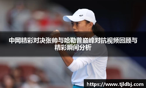中网精彩对决张帅与哈勒普巅峰对抗视频回顾与精彩瞬间分析