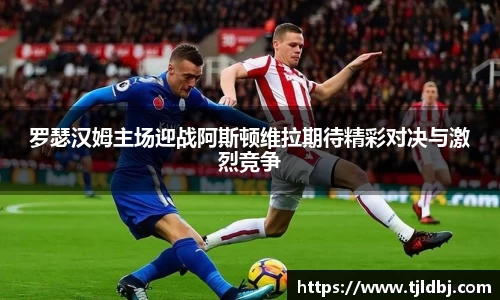 罗瑟汉姆主场迎战阿斯顿维拉期待精彩对决与激烈竞争